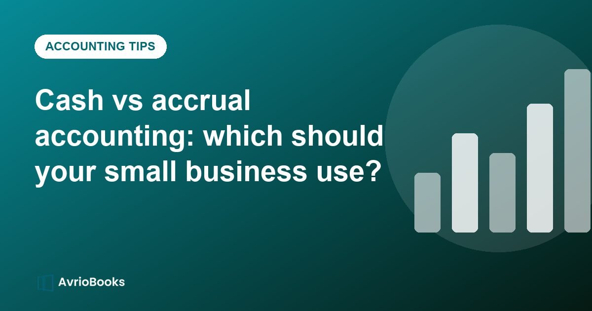 Cash vs accrual accounting: which should your small business use?